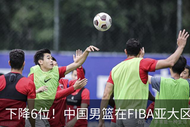 下降6位！中国男篮在FIBA亚大区榜单中降至第八，面临重大挑战