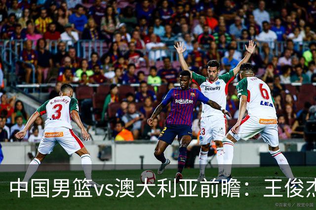 中国男篮vs澳大利亚前瞻：王俊杰徐昕或领衔年轻阵容 杨瀚森无缘大名单