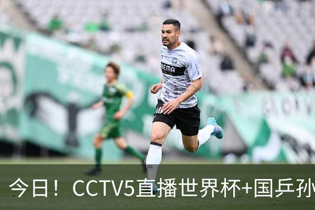 今日！CCTV5直播世界杯+国乒孙颖莎冲击冠军+中国男篮，5+转温网