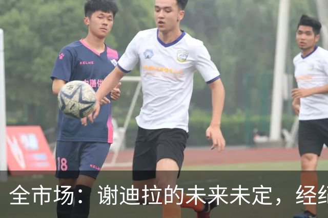 全市场：谢迪拉的未来未定，经纪人称阿莱格里会欣赏他