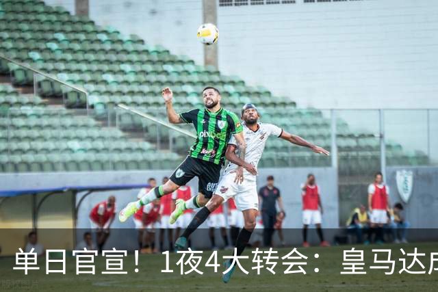 单日官宣！1夜4大转会：皇马达成夏窗首签，穆帅接班人敲定，利物浦闪电换帅