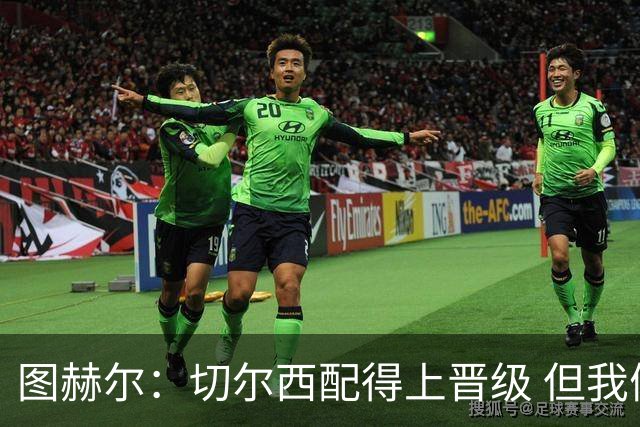 图赫尔：切尔西配得上晋级 但我们犯下太多错误