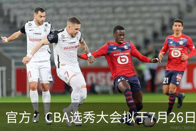 官方：CBA选秀大会拟于7月26日举办 现征集各有关单位承办意向