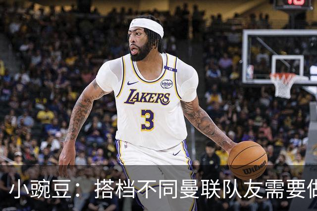 小豌豆：搭档不同曼联队友需要做的事情不同；很多人并没有真正理解C罗