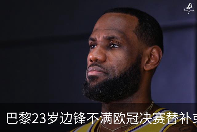 巴黎23岁边锋不满欧冠决赛替补或离队 阿森纳有意引进