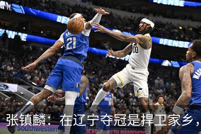 张镇麟：在辽宁夺冠是捍卫家乡，来上海拿冠军证明我换队也可以赢