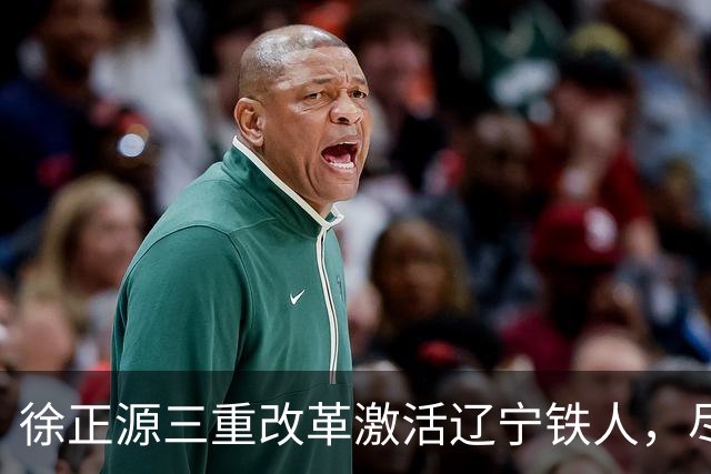 徐正源三重改革激活辽宁铁人，尽显名帅执教智慧