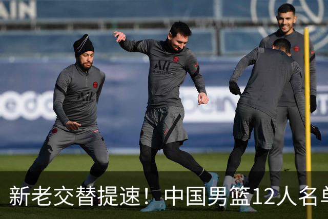 新老交替提速！中国男篮12人名单公布，王俊杰杨瀚森领衔，徐昕首秀