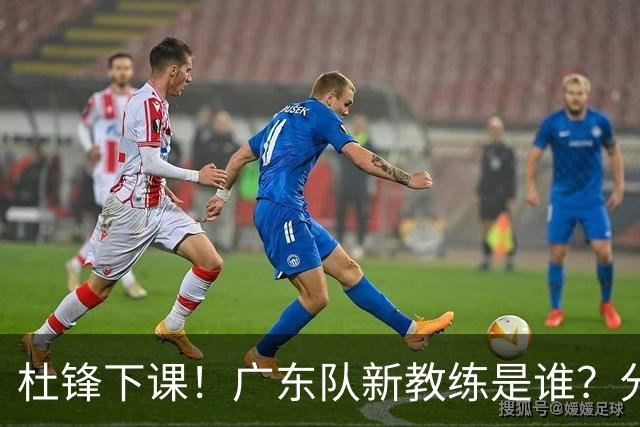 杜锋下课！广东队新教练是谁？分析3选1