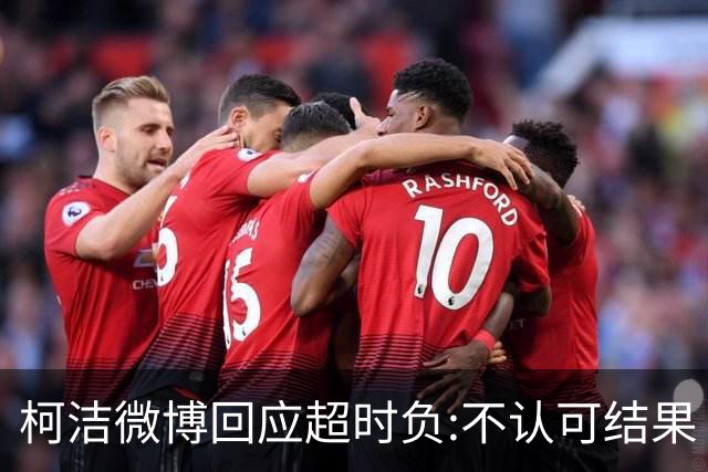 柯洁微博回应超时负:不认可结果 希望引以为戒