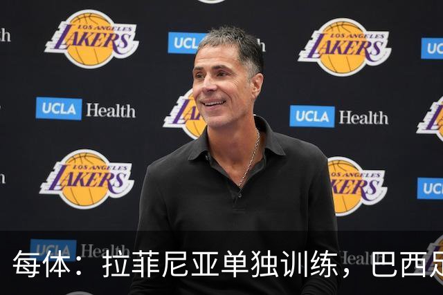 每体：拉菲尼亚单独训练，巴西足协表示这只是出于负荷管理考量