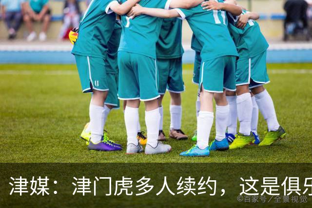 津媒：津门虎多人续约，这是俱乐部和全队上下同心同行的坚定选择