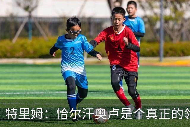 特里姆：恰尔汗奥卢是个真正的领袖，他可以为年轻球员指引方向