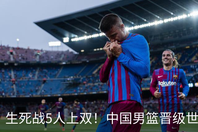 生死战5人上双！中国男篮晋级世预赛第二阶段