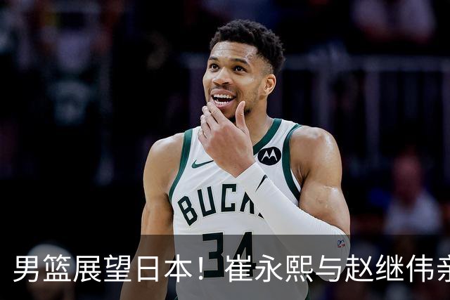 男篮展望日本！崔永熙与赵继伟亲承备战充分，杨瀚森点出磨合与默契