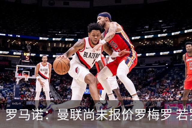 罗马诺：曼联尚未报价罗梅罗 若罗梅罗离队他倾向去其他联赛