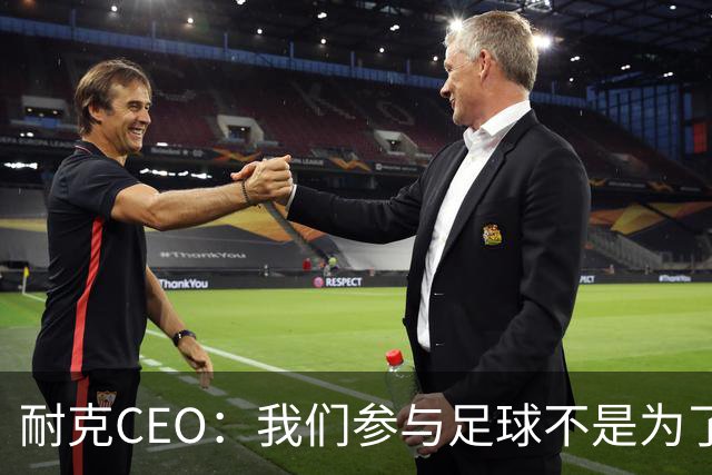 耐克CEO：我们参与足球不是为了凑数，而是为了统治