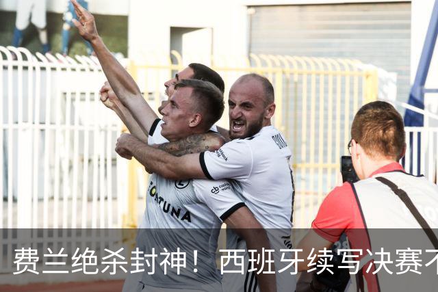 费兰绝杀封神！西班牙续写决赛不败神话，阿根廷黄金时代落幕