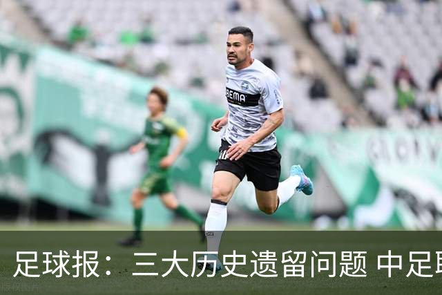 足球报：三大历史遗留问题 中足联必须妥善处理