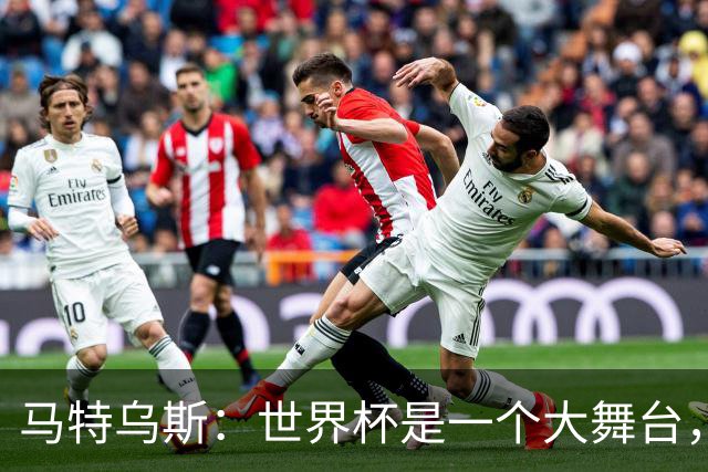 马特乌斯：世界杯是一个大舞台，它会对球员转会市场产生重大影响