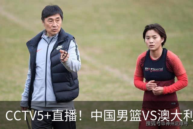 CCTV5+直播！中国男篮VS澳大利亚，杨瀚森缺阵，郭士强或改打五小