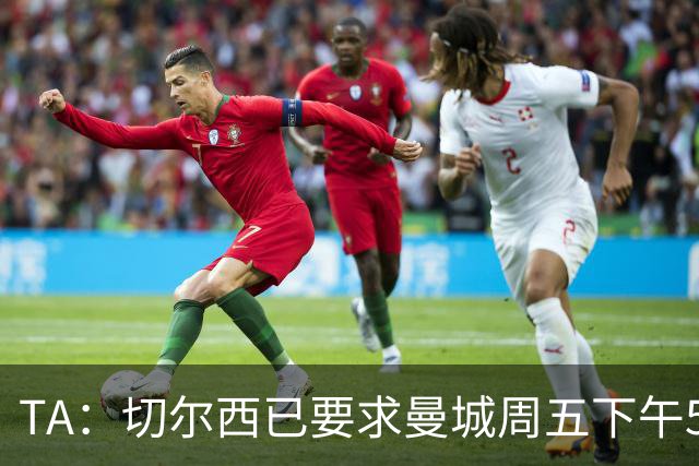 TA：切尔西已要求曼城周五下午5点前报价，不到1.2亿镑不会放恩佐